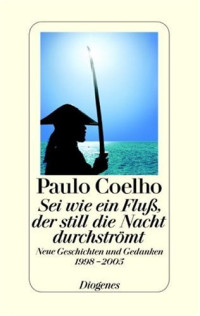 Paulo Coelho — Sei wie ein Fluß, der still die Nacht durchströmt. Neue Geschichten und Gedanken 1998-2005