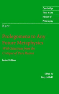 Immanuel Kant, Gary Hatfield — Prolegomena to Any Future Metaphysics: That Will Be Able to Come Forward as Science: With Selections from the Critique of Pure Reason