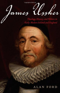 Alan Ford — James Ussher: Theology, History, and Politics in Early-Modern Ireland and England