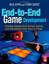 Nick Iuppa, Terry Borst — End-to-End Game Development: Creating Independent Serious Games and Simulations from Start to Finish