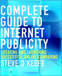 Steve O'Keefe — Complete Guide to Internet Publicity: Creating and Launching Successful Online Campaigns