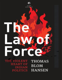 Thomas Blom Hansen — The Law of Force: The Violent Heart of Indian Politics