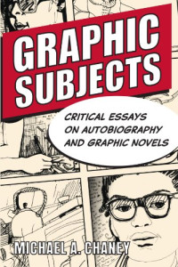Michael A. Chaney — Graphic Subjects: Critical Essays on Autobiography and Graphic Novels