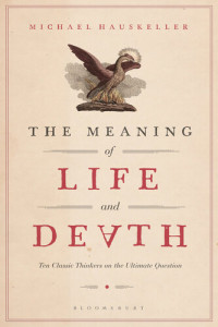 Michael Hauskeller — The Meaning of Life and Death: Ten Classic Thinkers on the Ultimate Question