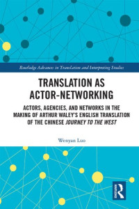 Wenyan Luo — Translation as Actor-Networking: Actors, Agencies, and Networks in the Making of Arthur Waley's English Translation of the Chinese 'journey to the West'