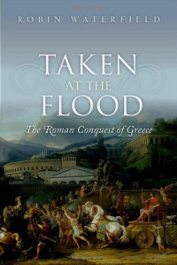 Robin Waterfield — Taken at the Flood : the Roman Conquest of Greece