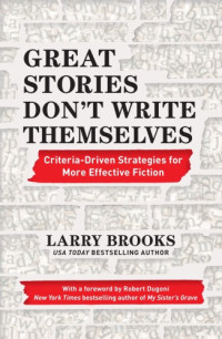 Larry Brooks, Robert Dugoni — Great Stories Don’t Write Themselves: Criteria-Driven Strategies for More Effective Fiction