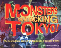 Stuart Galbraith IV, Yukari Fujii, Atsushi Sakahara — Monsters Are Attacking Tokyo!: The Incredible World of Japanese Fantasy Films