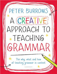 Peter Burrows — A Creative Approach to Teaching Grammar - The what, why and how of teaching grammar in context