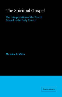 Maurice F. Wiles — The Spiritual Gospel: The Interpretation of the Fourth Gospel in the Early Church