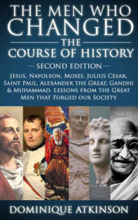 Atkinson, Dominique — HISTORY: THE MEN WHO CHANGED THE COURSE OF HISTORY: 2nd EDITION: Jesus, Napoleon, Moses, Cesar, St. Paul, Alexander the Great, Gandhi & Muhammad. Lessons ... Greece Italy Catholic Judaism Protestant)