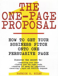 Patrick G. Riley — The One-Page Proposal: How to Get Your Business Pitch onto One Persuasive Page