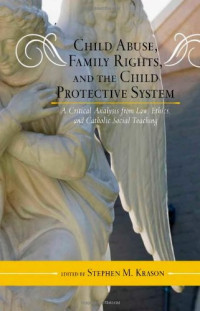 Stephen M. Krason — Child Abuse, Family Rights, and the Child Protective System: A Critical Analysis from Law, Ethics, and Catholic Social Teaching