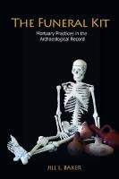 Baker, Jill L — The funeral kit : mortuary practices in the archaeological record