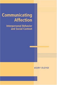 Kory Floyd — Communicating Affection: Interpersonal Behavior and Social Context (Advances in Personal Relationships)