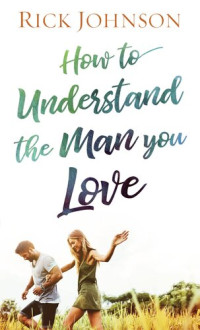 Rick Johnson — How to Understand the Man You Love