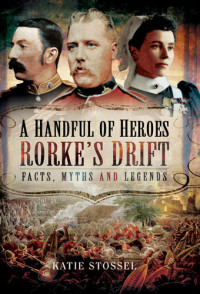 Katie Stossel — A Handful of Heroes, Rorke's Drift: Facts, Myths and Legends