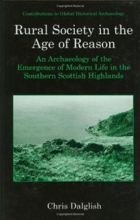 Chris J. Dalglish — Rural Society in the Age of Reason: An Archaeology of the Emergence of Modern Life in the Southern Scottish Highlands (Contributions To Global Historical Archaeology)