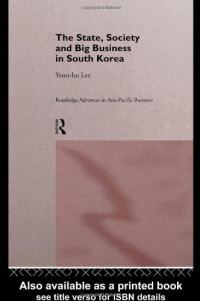Yeon-Ho Lee — The State, Society and Big Business in South Korea (Routledge Advances in Asia-Pacific Business, 6)