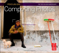 Peter Ensenberger — Focus On Composing Photos - Focus on the Fundamentals
