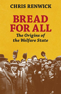 Chris Renwick — Bread for All: The Origins of the Welfare State
