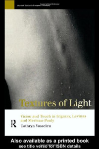 Cathryn Vasseleu — Textures of Light: Vision and Touch in Irigaray, Levinas, and Merleau-Ponty