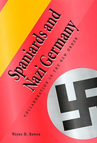 Wayne H. Bowen — Spaniards and Nazi Germany: collaboration in the new order