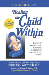 Charles L. Whitfield M.D. — Healing The Child Within: Discovery and Recovery for Adult Children of Dysfunctional Families