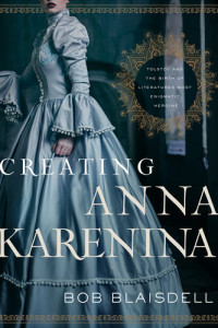 Bob Blaisdell — Creating Anna Karenina: Tolstoy and the Birth of Literature's Most Enigmatic Heroine