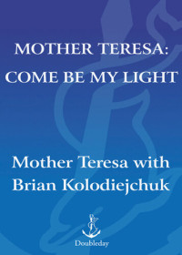 Brian Kolodiejchuk, M.C. — Mother Teresa: Come Be My Light: The Private Writings of the Saint of Calcutta