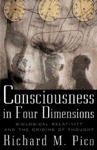 Richard M. Pico — Consciousness in Four Dimensions: Biological Relativity and the Origins of Thought