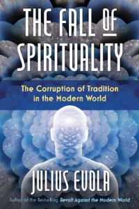 Julius Evola — The Fall of Spirituality: The Corruption of Tradition in the Modern World