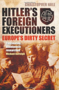 Christopher Hale — Hitler's Foreign Executioners - Europe's Dirty Secret (2011)