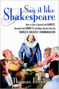 Thomas Leech — Say It Like Shakespeare: How to Give a Speech Like Hamlet, Persuade Like Henry V, and Other Secrets from the World's Greatest Communicator