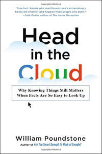 William Poundstone — Head in the Cloud: Why Knowing Things Still Matters When Facts Are So Easy to Look Up