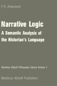 Franklin Ankersmit — Narrative Logic:A Semantic Analysis of the Historian's Language (Martinus Nijhoff Philosophy Library)