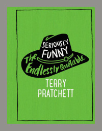 Terry Pratchett — Seriously Funny: The Endlessly Quotable Terry Pratchett