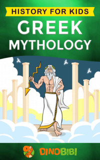 Dinobibi Publishing — Greek Mythology: History for kids: A captivating guide to Greek Myths of Greek Gods, Goddesses, Heroes, and Monsters