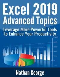 George, Nathan — Excel 2019 Advanced Topics: Leverage More Powerful Tools to Enhance Your Productivity (Excel 2019 Mastery)