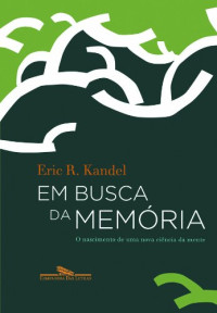 Eric R. Kandel — Em Busca da Memória - O Nascimento de Uma Nova Ciência da Mente