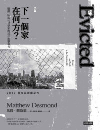馬修 · 戴斯蒙 (Matthew Desmond) 著 ; 胡訢諄, 鄭煥昇 譯 — 下一個家在何方？：驅離，臥底社會學家的居住直擊報告 = Evicted: Poverty and Profit in the American City