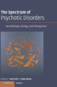 Daryl Fujii, Iqbal Ahmed — The Spectrum of Psychotic Disorders - Neurobiology, Etiology, Pathogenesis