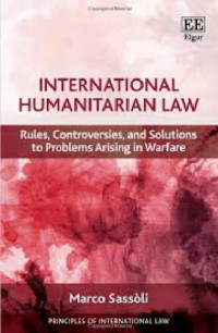 Marco Sassòli — International Humanitarian Law: Rules, Solutions to Problems Arising in Warfare and Controversies