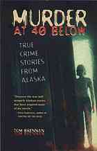 Tom Brennan — Murder at 40 Below : True Crime Stories from Alaska