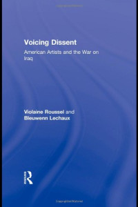 Violaine Roussel, Bleuwenn Lechaux — Voicing Dissent: American Artists and the War on Iraq (Routledge Studies in Law, Society and Popular Culture)