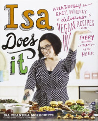 Isa Chandra Moskowitz — Isa Does It: Amazingly Easy, Wildly Delicious Vegan Recipes for Every Day of the Week
