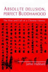 Jamie Hubbard — Absolute Delusion, Perfect Buddhahood: The Rise and Fall of a Chinese Heresy
