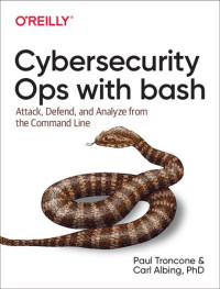 Troncone, Paul, Albing Ph.D., Carl — Cybersecurity Ops with bash: Attack, Defend, and Analyze from the Command Line