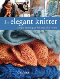 Gina Macris — The Elegant Knitter: Simple Techniques for Beautiful Results