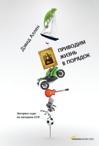 Дэвид Аллен ; пер. с англ. Сергея Филина — Приводим жизнь в порядок: экспресс-курс по методике GTD
